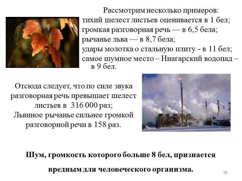 Рассмотрим несколько примеров: тихий шелест листьев оценивается в 1 бел; громкая разговорная речь —